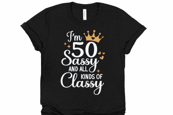 Black t-shirt with white text 'I'm 50 Sassy and All Kinds of Classy' and gold crown and hearts design.