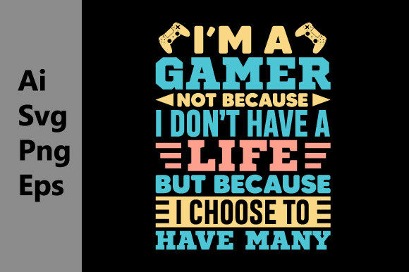 Colorful text design with gaming controllers, reads: 'I'm a gamer not because I don't have a life but because I choose to have many.'